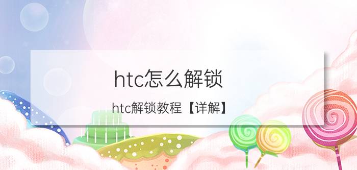 htc怎么解锁 htc解锁教程【详解】